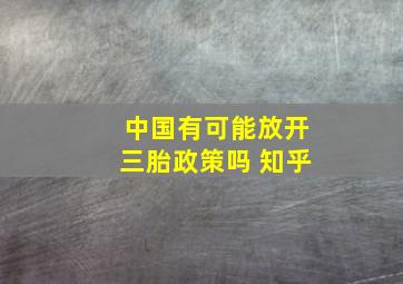 中国有可能放开三胎政策吗 知乎